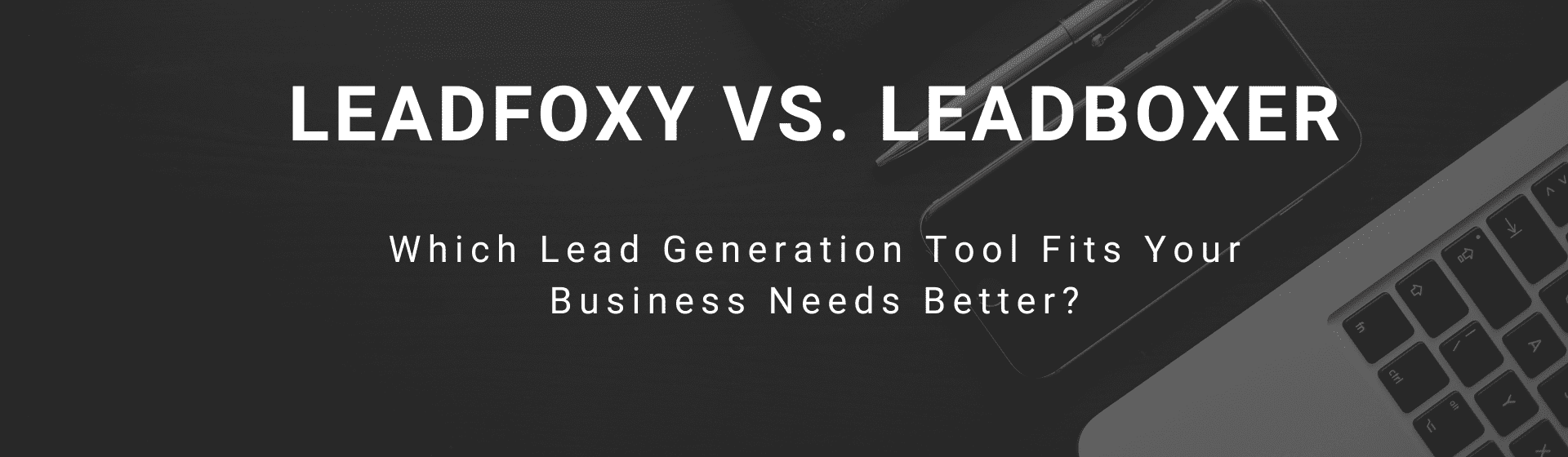 LeadFoxy Vs. LeadBoxer: Which Lead Generation Tool Fits Your Business Needs Better?